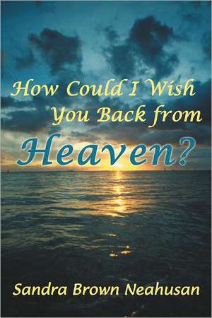 How Could I Wish You Back from Heaven? de Sandra Brown Neahusan