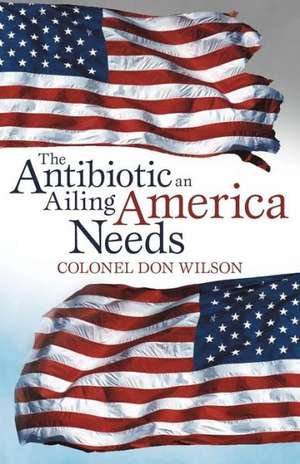 The Antibiotic an Ailing America Needs de Colonel Don Wilson