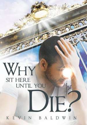 Why Sit Here Until You Die? de Kevin Baldwin