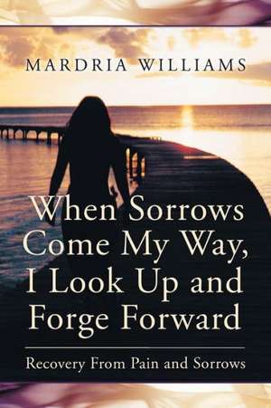 When Sorrows Come My Way, I Look Up and Forge Forward de Mardria Williams