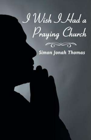 I Wish I Had a Praying Church de Simon Jonah Thomas