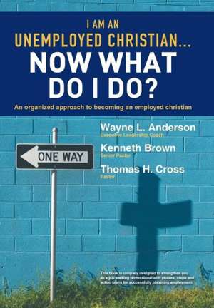 I Am an Unemployed Christian ... Now What Do I Do? de Wayne L. Anderson