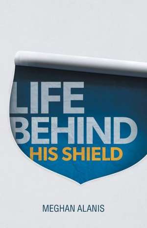 Life Behind His Shield de Meghan Alanis