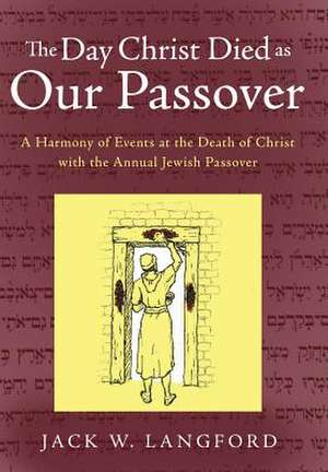 The Day Christ Died as Our Passover de Jack W. Langford