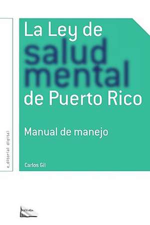 La Ley de Salud Mental de Puerto Rico: Manual Para Su Manejo Por Miembros de La Rama Judicial, Representantes Legales, Pacientes y Sus Familiares y P de Carlos Gil