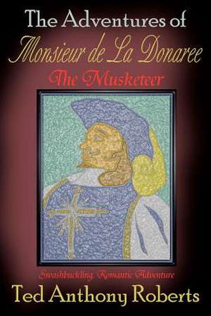 The Adventures of Monsieur de La Donaree the Musketeer: Stop Wasting $3,000 Every Year de Ted Anthony Roberts