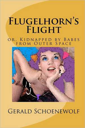 Flugelhorn's Flight: Or, Kidnapped by Babes from Outer Space de Gerald Schoenewolf