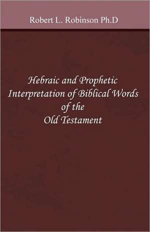 Hebraic and Prophetic Interpretation of Biblical Words of the Old Testament: A "Choose Your Own" Story. de Robert L. Robinson Ph. D.