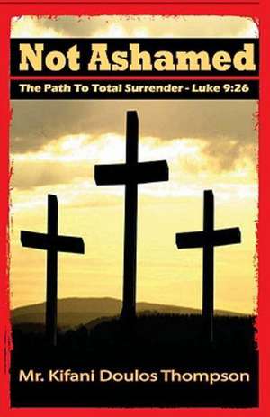 Not Ashamed: The Path to Total Surrender de Thompson, MR Kifani Doulos