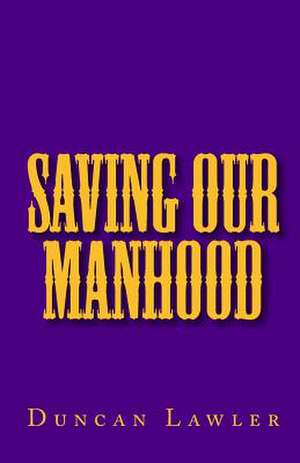 Saving Our Manhood de Duncan Lawler