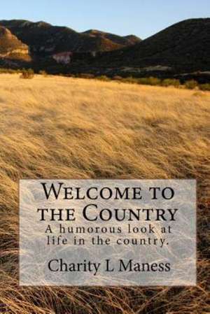 Welcome to the Country: A Humorous Look at Life in the Country. de Charity L. Maness