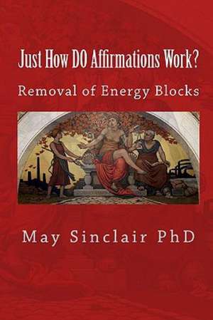 Just How Do Affirmations Work?: Removal of Energy Blocks de May Sinclair Phd