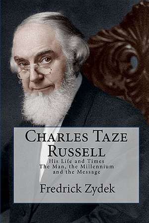 Charles Taze Russell: The Man, the Millennium and the Message de Fredrick Zydek