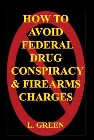 How to Avoid Federal Drug Conspiracy and Firearms Charges de L. Green