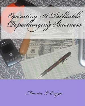 Operating a Profitable Paperhanging Business: By Maurice Cropps de Maurice L. Cropps