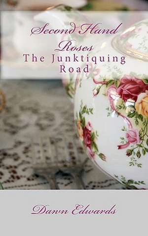 Second Hand Roses: The Junktiquing Road de Dawn Edwards