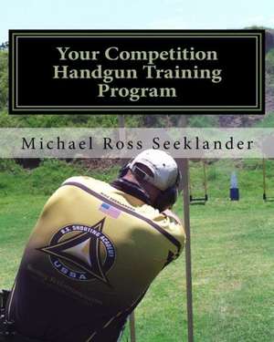 Your Competition Handgun Training Program: A Complete Training Program Designed for the Practical Shooter.