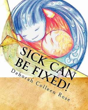 Sick Can Be Fixed!: Practical Information for the Parents of Children with Mental Illness from Another Parent de Rose, Deborah Colleen