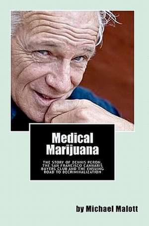 Medical Marijuana: The Story of Dennis Peron, the San Francisco Cannabis Buyers Club and the Ensuing Road to Legalization de Michael Malott