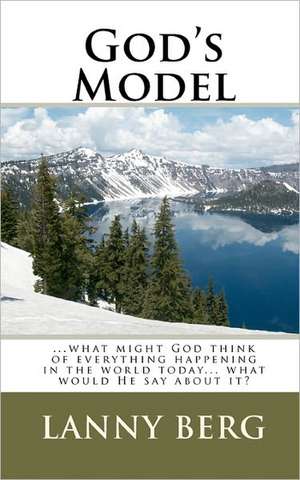 God's Model: ...What Might God Think of Everything Happening in the World Today... What Would He Say about It? de Lanny Berg