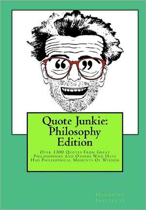 Quote Junkie: Over 1300 Quotes from Great Philosophers and Others Who Have Had Philisophical Moments of Wisdom de Hagopian Institute