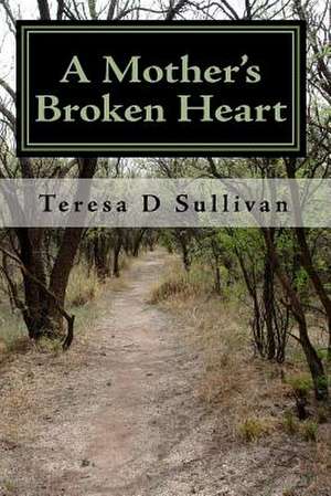 A Mother's Broken Heart...: How God's Healing Power Gives Strength de Teresa D. Sullivan