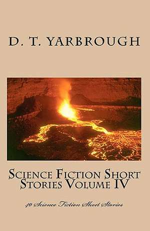 Science Fiction Short Stories Volume IV: 40 Science Fiction Short Stories de D. T. Yarbrough