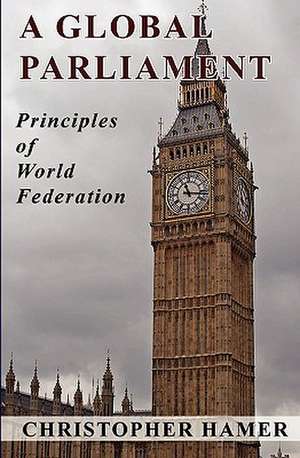 A Global Parliament: Principles of World Federation de Christopher Hamer