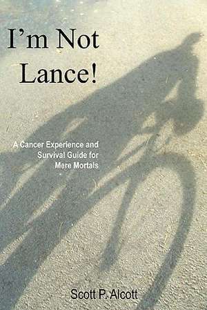 I'm Not Lance!: A Cancer Experience and Survival Guide for Mere Mortals de Scott P. Alcott