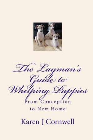 The Layman's Guide to Whelping Puppies de Karen J. Cornwell