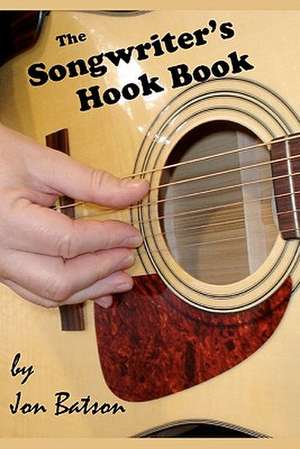 The Songwriter's Hook Book: Everything You Need to Know de Jon Batson