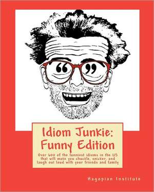 Idiom Junkie: Over 600 of the Funniest Idioms in the Us That Will Make You Chuckle, Snicker, and Laugh Out Loud with de Hagopian Institute