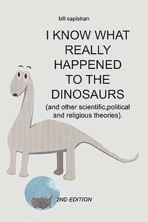 I Know What Really Happened to the Dinosaurs de Bill Capistran