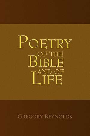 Poetry of the Bible and of Life de Gregory Reynolds