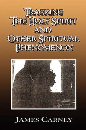 Tracking the Holy Spirit and Other Spiritual Phenomenon de James Carney