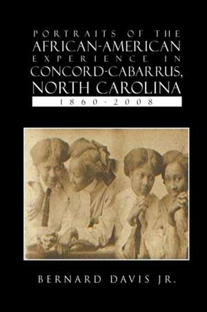 Portraits Of The African-American Experience In Concord-Cabarrus, North Carolina 1860-2008 de Bernard Jr. Davis