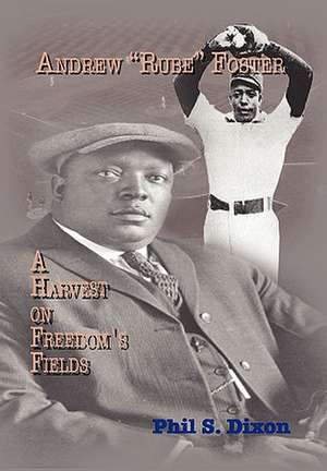 Andrew ''Rube'' Foster, a Harvest on Freedom's Fields de Phil S. Dixon