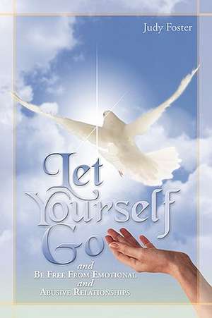 Let Yourself Go and Be Free from Emotional and Abusive Relationships de Foster Judy Foster