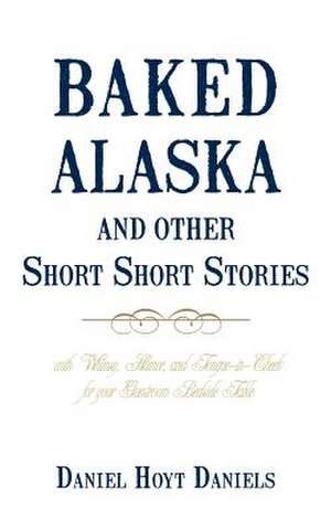 Baked Alaska and Other Short Short Stories de Hoyt Daniels Daniel Hoyt Daniels