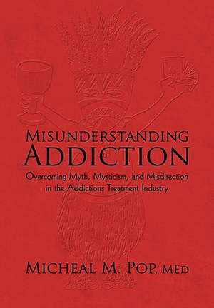 Misunderstanding Addiction de Micheal M. Pop M. Ed
