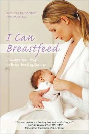 I Can Breastfeed de Kristina Chamberlain Cnm Arnp Ibclc