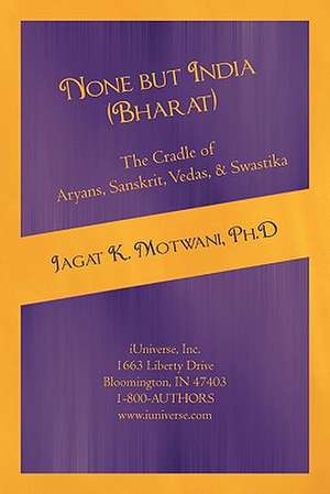 None But India (Bharat) the Cradle of Aryans, Sanskrit, Vedas, & Swastika de Jagat Motwani