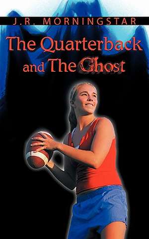 The Quarterback and the Ghost de J. R. Morningstar