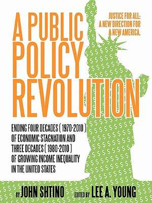 A Public Policy Revolution Ending Four Decades ( 1970-2010 ) of Economic Stagnation and Three Decades ( 1980-2010 ) of Growing Income Inequality in de John Shtino