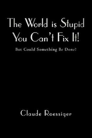 The World Is Stupid-You Can't Fix It! de Claude Roessiger