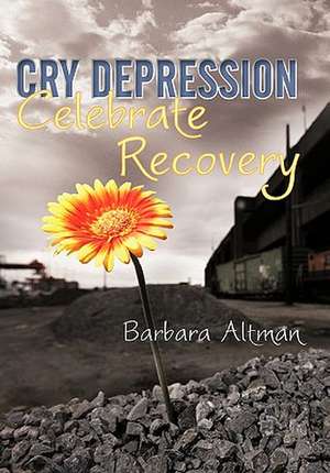 Cry Depression, Celebrate Recovery de Barbara Altman