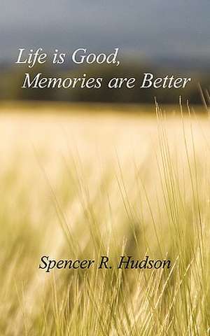 Life Is Good, Memories Are Better de Spencer R. Hudson