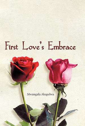 First Love's Embrace de Mwangala Akapelwa