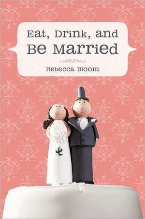 Eat, Drink, and Be Married de Rebecca Bloom