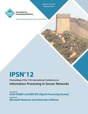 Ipsn 12 Proceedings of the 11th International Conference on Information Processing in Sensor Networks de Ipsn 12 Conference Committee